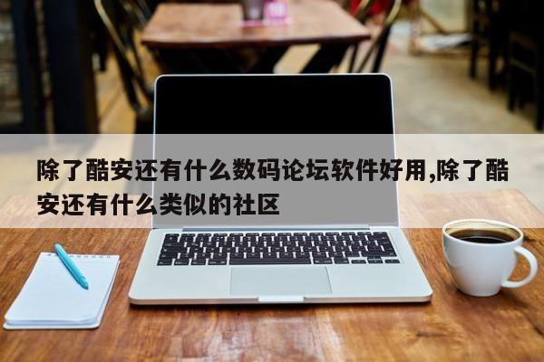 除了酷安还有什么数码论坛软件好用,除了酷安还有什么类似的社区