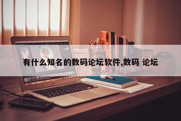 有什么知名的数码论坛软件,数码 论坛