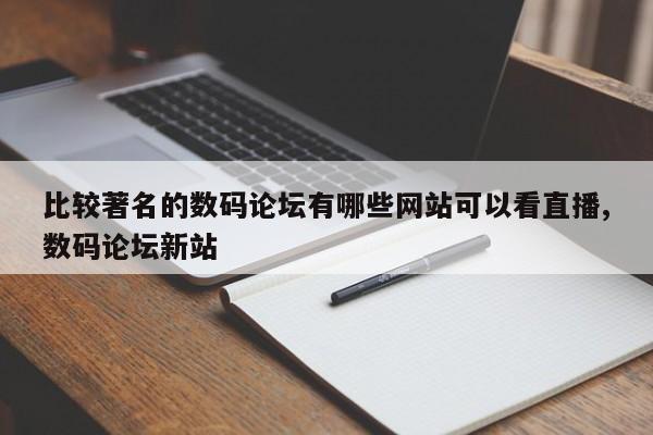 比较著名的数码论坛有哪些网站可以看直播,数码论坛新站