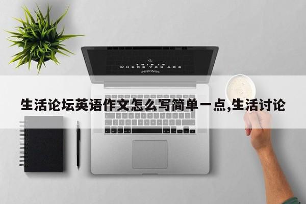 生活论坛英语作文怎么写简单一点,生活讨论